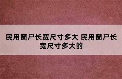 民用窗户长宽尺寸多大 民用窗户长宽尺寸多大的